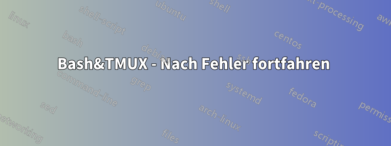 Bash&TMUX - Nach Fehler fortfahren