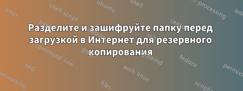 Разделите и зашифруйте папку перед загрузкой в ​​Интернет для резервного копирования