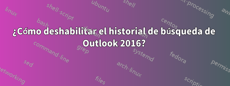 ¿Cómo deshabilitar el historial de búsqueda de Outlook 2016?