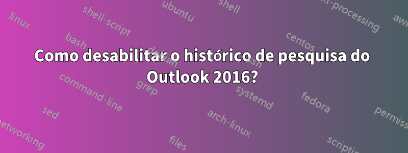 Como desabilitar o histórico de pesquisa do Outlook 2016?