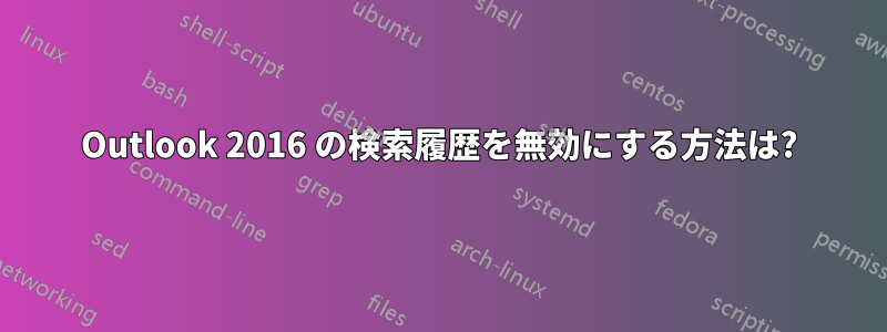 Outlook 2016 の検索履歴を無効にする方法は?