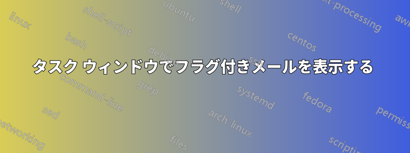 タスク ウィンドウでフラグ付きメールを表示する