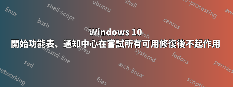 Windows 10 開始功能表、通知中心在嘗試所有可用修復後不起作用