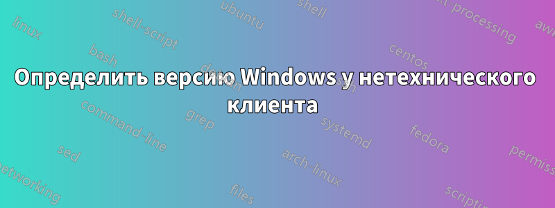 Определить версию Windows у нетехнического клиента 