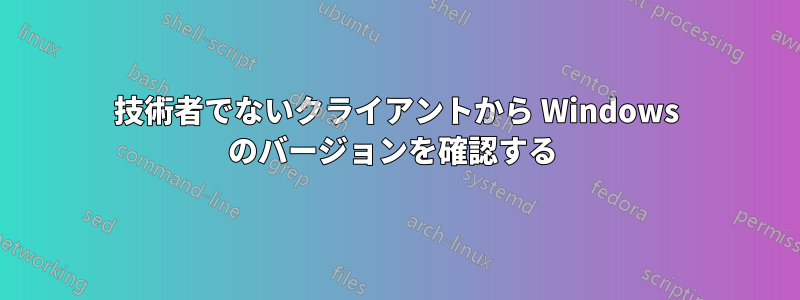 技術者でないクライアントから Windows のバージョンを確認する 