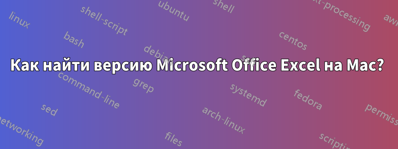 Как найти версию Microsoft Office Excel на Mac?