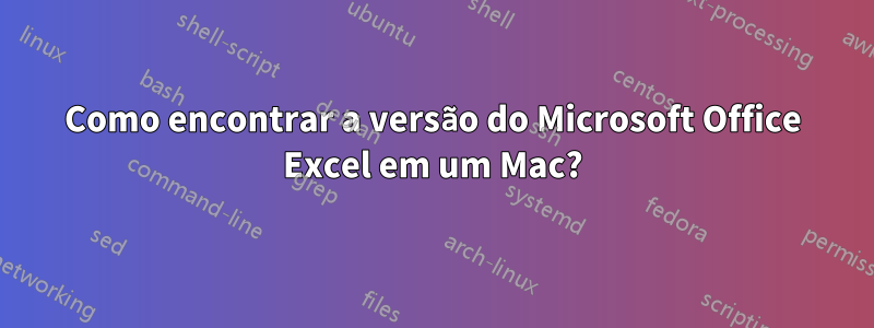 Como encontrar a versão do Microsoft Office Excel em um Mac?