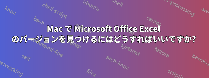 Mac で Microsoft Office Excel のバージョンを見つけるにはどうすればいいですか?