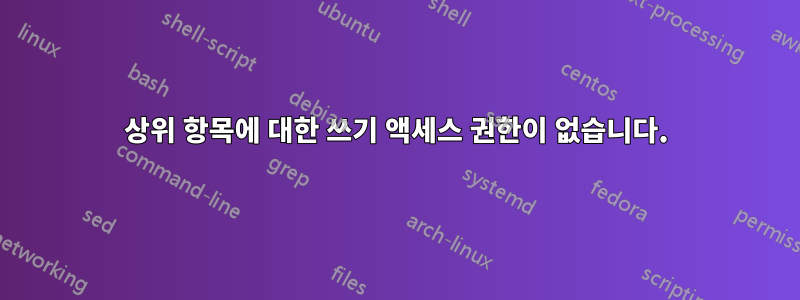 상위 항목에 대한 쓰기 액세스 권한이 없습니다.