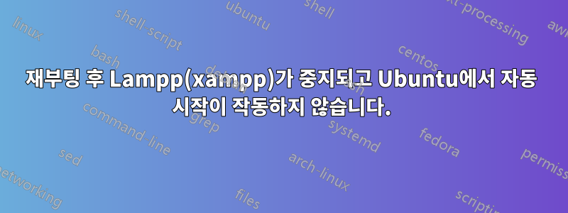 재부팅 후 Lampp(xampp)가 중지되고 Ubuntu에서 자동 시작이 작동하지 않습니다.