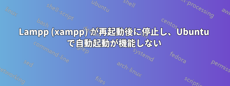 Lampp (xampp) が再起動後に停止し、Ubuntu で自動起動が機能しない