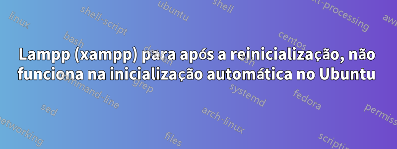 Lampp (xampp) para após a reinicialização, não funciona na inicialização automática no Ubuntu