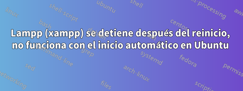 Lampp (xampp) se detiene después del reinicio, no funciona con el inicio automático en Ubuntu