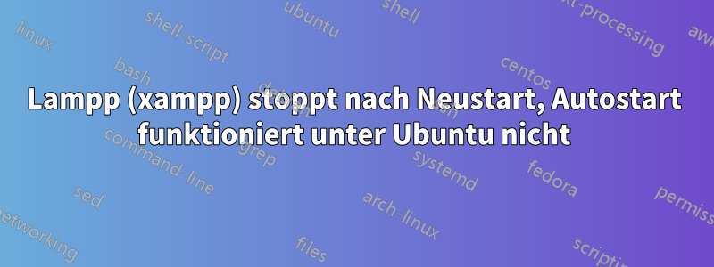 Lampp (xampp) stoppt nach Neustart, Autostart funktioniert unter Ubuntu nicht