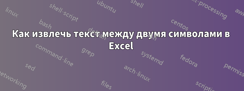 Как извлечь текст между двумя символами в Excel