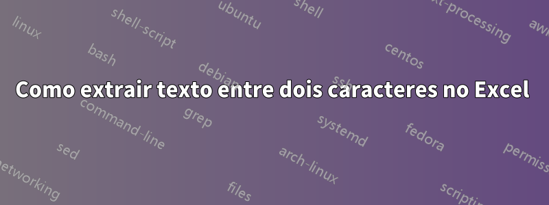 Como extrair texto entre dois caracteres no Excel