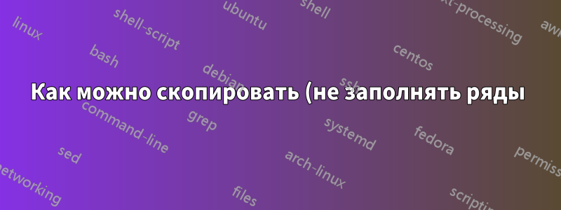Как можно скопировать (не заполнять ряды) в Excel, используя маркер заполнения, и при этом игнорировать форматирование?