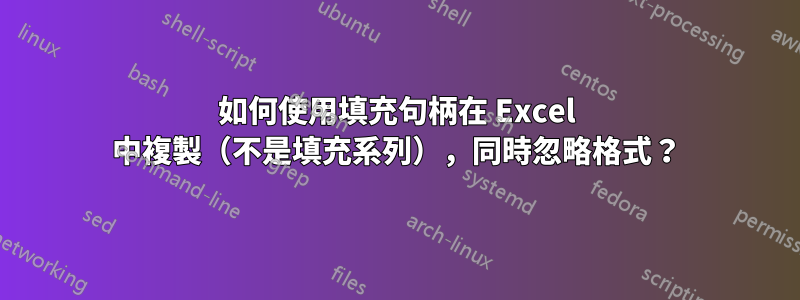 如何使用填充句柄在 Excel 中複製（不是填充系列），同時忽略格式？