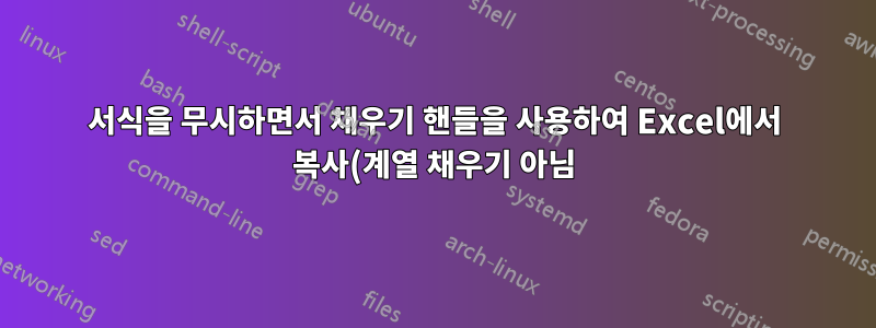 서식을 무시하면서 채우기 핸들을 사용하여 Excel에서 복사(계열 채우기 아님)를 모두 수행하려면 어떻게 해야 합니까?