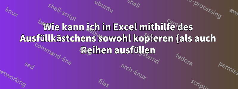 Wie kann ich in Excel mithilfe des Ausfüllkästchens sowohl kopieren (als auch Reihen ausfüllen) als auch die Formatierung ignorieren?