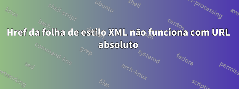 Href da folha de estilo XML não funciona com URL absoluto