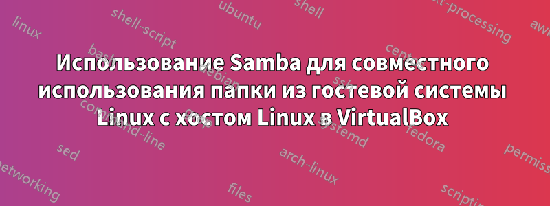 Использование Samba для совместного использования папки из гостевой системы Linux с хостом Linux в VirtualBox