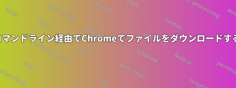 コマンドライン経由でChromeでファイルをダウンロードする