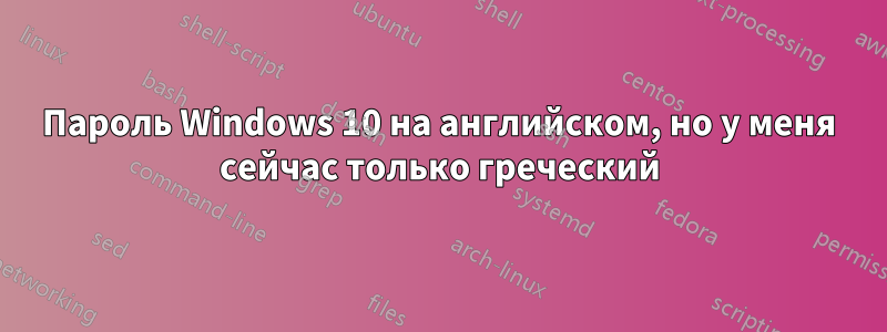 Пароль Windows 10 на английском, но у меня сейчас только греческий