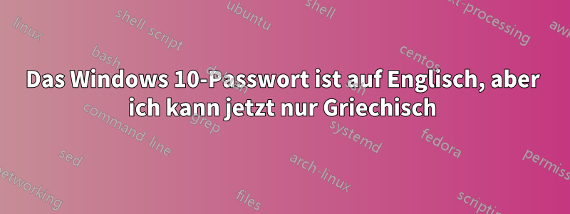 Das Windows 10-Passwort ist auf Englisch, aber ich kann jetzt nur Griechisch