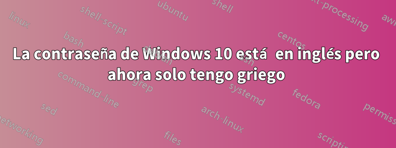 La contraseña de Windows 10 está en inglés pero ahora solo tengo griego