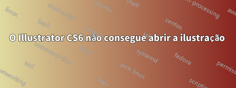 O Illustrator CS6 não consegue abrir a ilustração