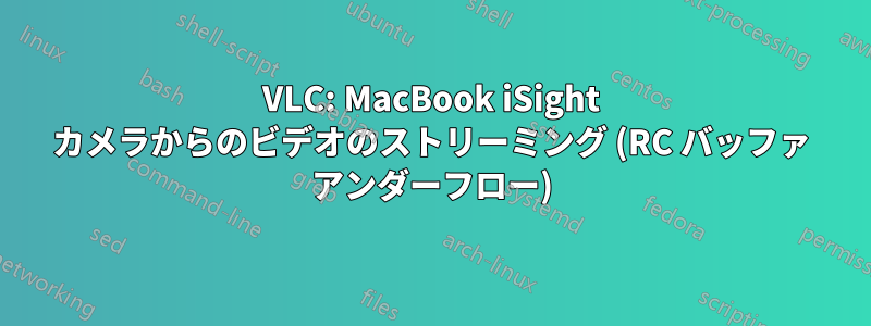 VLC: MacBook iSight カメラからのビデオのストリーミング (RC バッファ アンダーフロー)