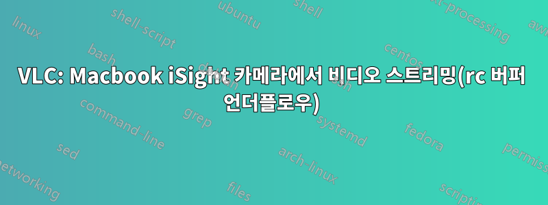 VLC: Macbook iSight 카메라에서 비디오 스트리밍(rc 버퍼 언더플로우)