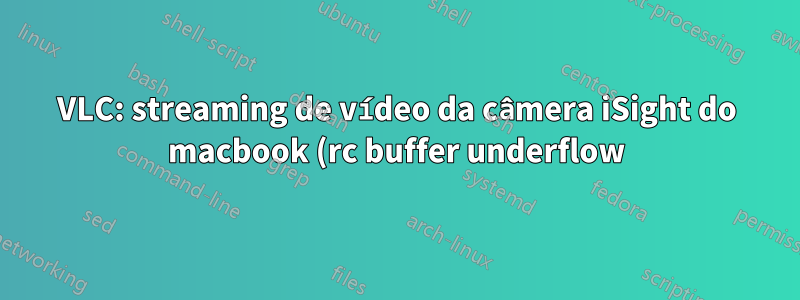 VLC: streaming de vídeo da câmera iSight do macbook (rc buffer underflow)