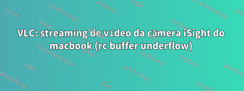 VLC: streaming de vídeo da câmera iSight do macbook (rc buffer underflow)