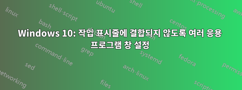 Windows 10: 작업 표시줄에 결합되지 않도록 여러 응용 프로그램 창 설정