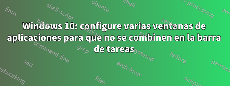 Windows 10: configure varias ventanas de aplicaciones para que no se combinen en la barra de tareas