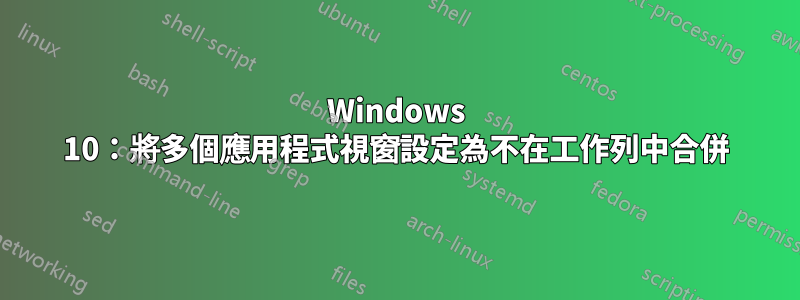 Windows 10：將多個應用程式視窗設定為不在工作列中合併