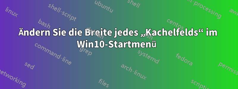 Ändern Sie die Breite jedes „Kachelfelds“ im Win10-Startmenü