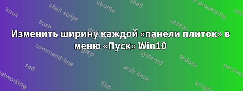 Изменить ширину каждой «панели плиток» в меню «Пуск» Win10