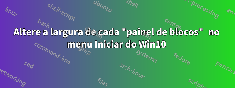 Altere a largura de cada "painel de blocos" no menu Iniciar do Win10