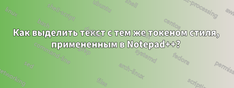 Как выделить текст с тем же токеном стиля, примененным в Notepad++?