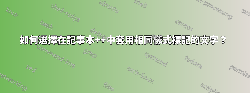 如何選擇在記事本++中套用相同樣式標記的文字？