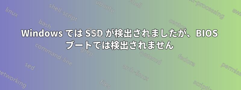 Windows では SSD が検出されましたが、BIOS ブートでは検出されません