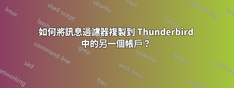 如何將訊息過濾器複製到 Thunderbird 中的另一個帳戶？