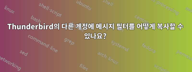 Thunderbird의 다른 계정에 메시지 필터를 어떻게 복사할 수 있나요?