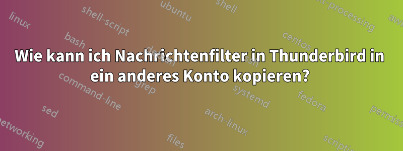 Wie kann ich Nachrichtenfilter in Thunderbird in ein anderes Konto kopieren?