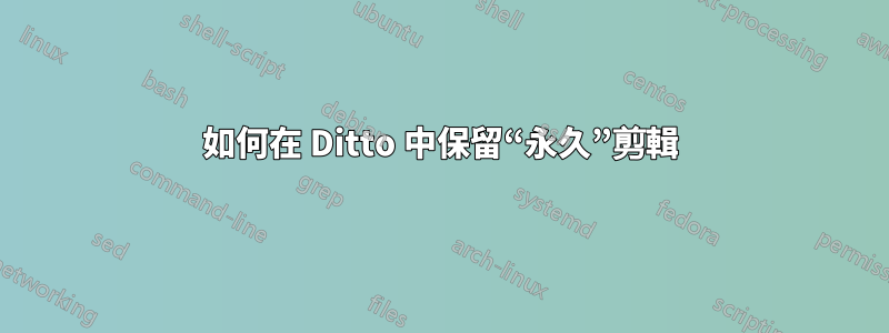 如何在 Ditto 中保留“永久”剪輯