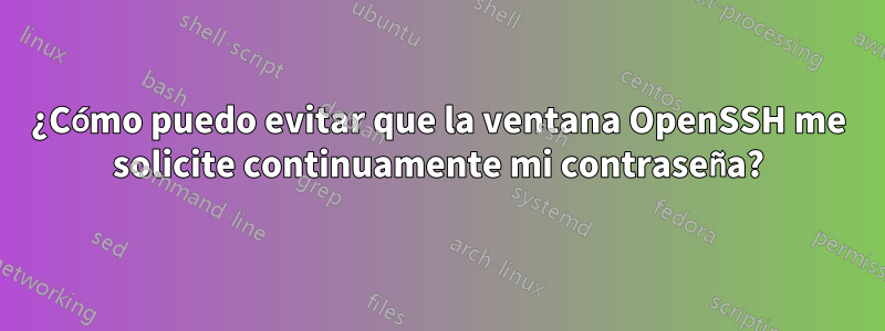 ¿Cómo puedo evitar que la ventana OpenSSH me solicite continuamente mi contraseña?