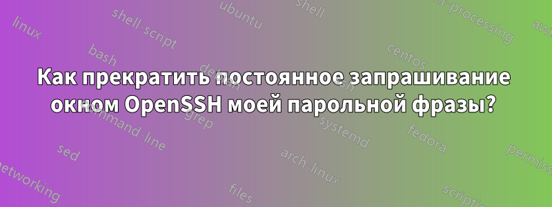 Как прекратить постоянное запрашивание окном OpenSSH моей парольной фразы?